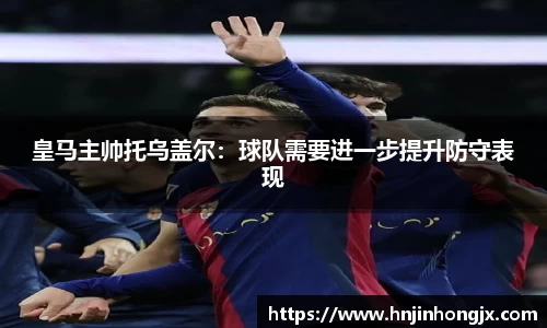 皇马主帅托乌盖尔：球队需要进一步提升防守表现