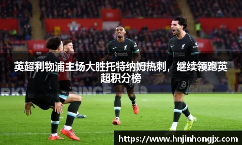 英超利物浦主场大胜托特纳姆热刺，继续领跑英超积分榜