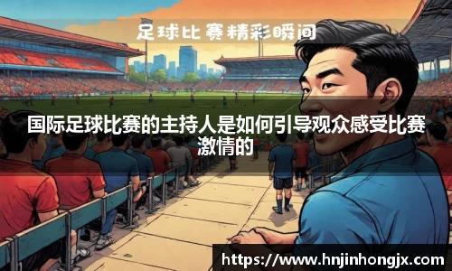 国际足球比赛的主持人是如何引导观众感受比赛激情的