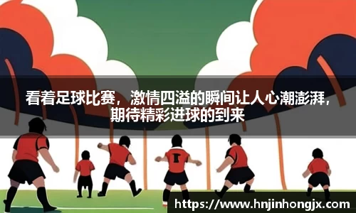看着足球比赛，激情四溢的瞬间让人心潮澎湃，期待精彩进球的到来