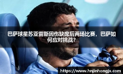 巴萨球星苏亚雷斯因伤缺席后两场比赛，巴萨如何应对挑战？