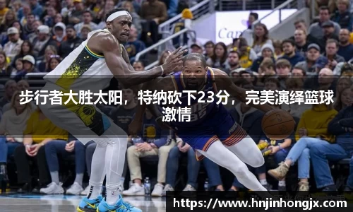 步行者大胜太阳，特纳砍下23分，完美演绎篮球激情