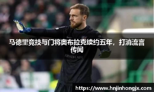 马德里竞技与门将奥布拉克续约五年，打消流言传闻