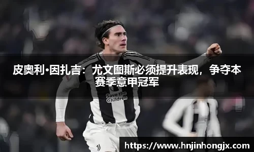 皮奥利·因扎吉：尤文图斯必须提升表现，争夺本赛季意甲冠军