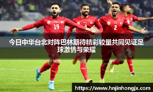 今日中华台北对阵巴林期待精彩较量共同见证足球激情与荣耀