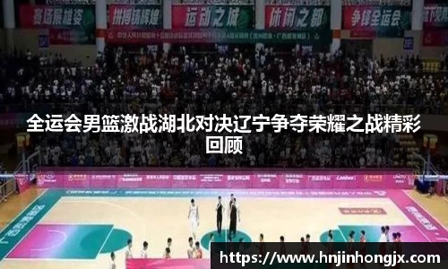 全运会男篮激战湖北对决辽宁争夺荣耀之战精彩回顾