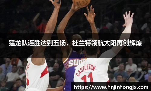 猛龙队连胜达到五场，杜兰特领航太阳再创辉煌