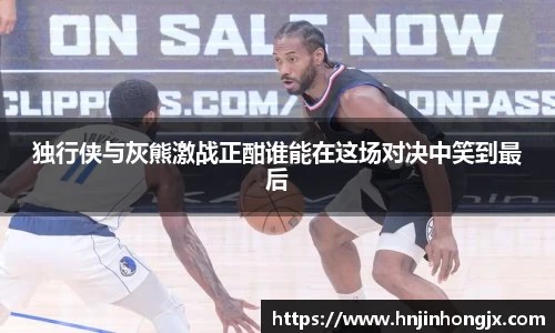 独行侠与灰熊激战正酣谁能在这场对决中笑到最后