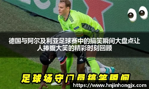德国与阿尔及利亚足球赛中的搞笑瞬间大盘点让人捧腹大笑的精彩时刻回顾