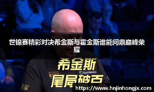 世锦赛精彩对决希金斯与霍金斯谁能问鼎巅峰荣耀