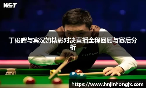 丁俊晖与宾汉姆精彩对决直播全程回顾与赛后分析