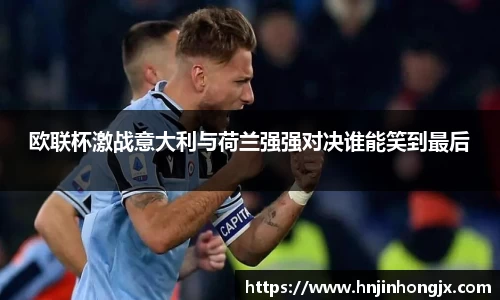 欧联杯激战意大利与荷兰强强对决谁能笑到最后