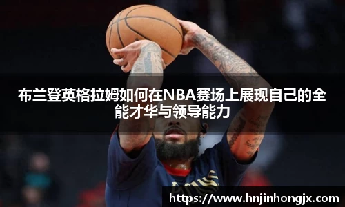 布兰登英格拉姆如何在NBA赛场上展现自己的全能才华与领导能力
