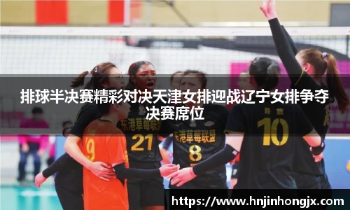 排球半决赛精彩对决天津女排迎战辽宁女排争夺决赛席位