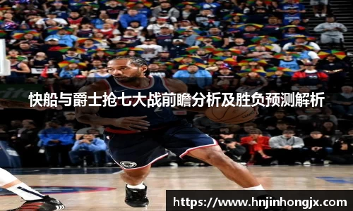 快船与爵士抢七大战前瞻分析及胜负预测解析