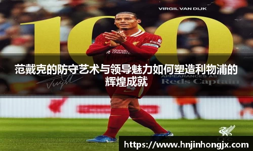 范戴克的防守艺术与领导魅力如何塑造利物浦的辉煌成就